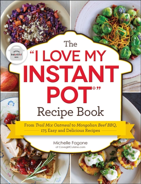 The "I Love My Instant Pot(R)" Recipe Book : From Trail Mix Oatmeal to Mongolian Beef BBQ, 175 Easy and Delicious Recipes, EPUB eBook