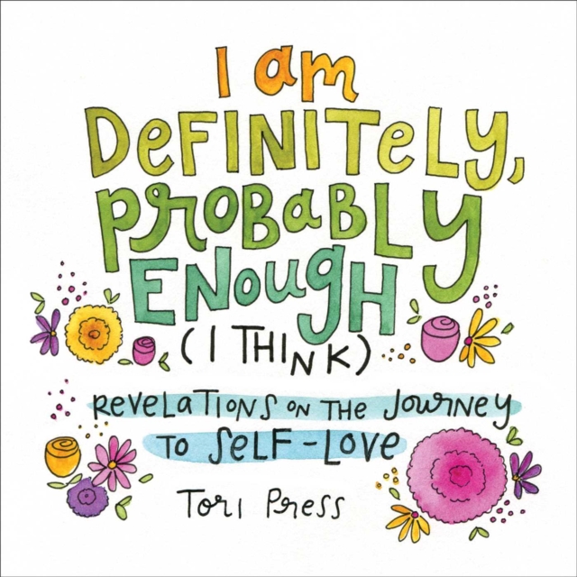 I Am Definitely, Probably Enough (I Think) : Revelations on the Journey to Self-Love, Hardback Book