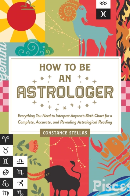 How to Be an Astrologer : Everything You Need to Interpret Anyone's Birth Chart for a Complete, Accurate, and Revealing Astrological Reading, EPUB eBook