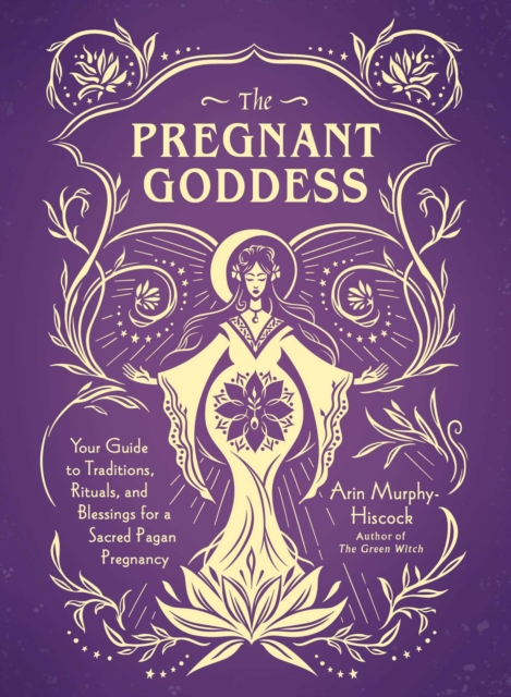 The Pregnant Goddess : Your Guide to Traditions, Rituals, and Blessings for a Sacred Pagan Pregnancy, EPUB eBook