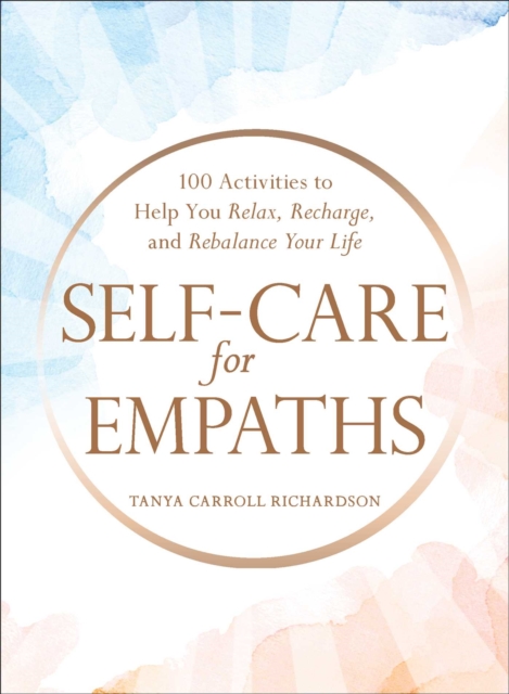 Self-Care for Empaths : 100 Activities to Help You Relax, Recharge, and Rebalance Your Life, Hardback Book