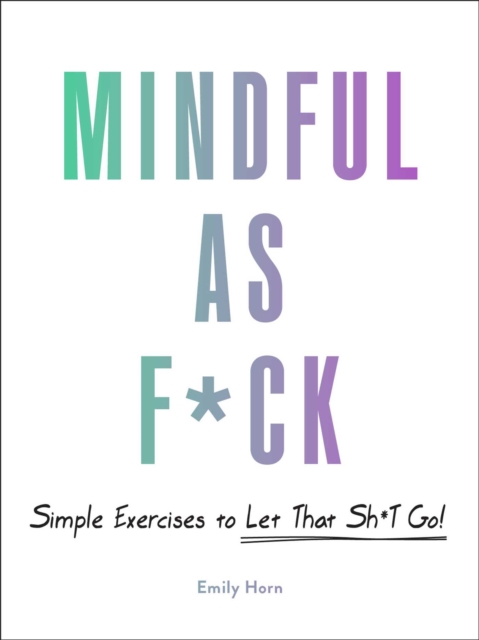 Mindful As F*ck : 100 Simple Exercises to Let That Sh*t Go!, Hardback Book