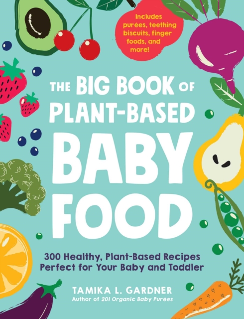 The Big Book of Plant-Based Baby Food : 300 Healthy, Plant-Based Recipes Perfect for Your Baby and Toddler, EPUB eBook