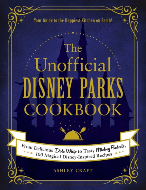 The Unofficial Disney Parks Cookbook : From Delicious Dole Whip to Tasty Mickey Pretzels, 100 Magical Disney-Inspired Recipes, EPUB eBook