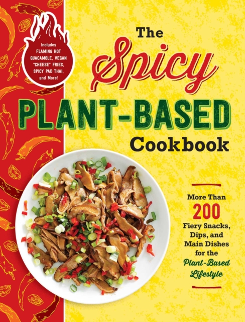 The Spicy Plant-Based Cookbook : More Than 200 Fiery Snacks, Dips, and Main Dishes for the Plant-Based Lifestyle, EPUB eBook