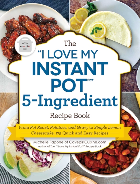 The "I Love My Instant Pot(R)" 5-Ingredient Recipe Book : From Pot Roast, Potatoes, and Gravy to Simple Lemon Cheesecake, 175 Quick and Easy Recipes, EPUB eBook