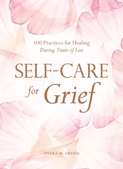 Self-Care for Grief : 100 Practices for Healing During Times of Loss, Hardback Book