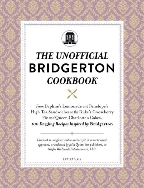 The Unofficial Bridgerton Cookbook : From The Viscount's Mushroom Miniatures and The Royal Wedding Oysters to Debutante Punch and The Duke's Favorite Gooseberry Pie, 100 Dazzling Recipes Inspired by B, Hardback Book