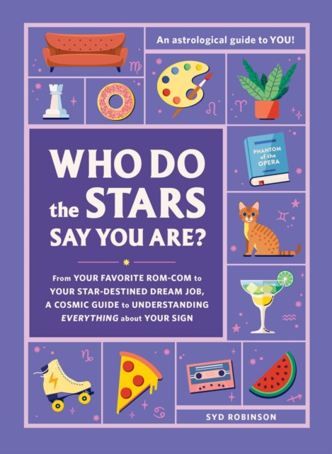 Who Do the Stars Say You Are? : From Your Favorite Rom-Com to Your Star-Destined Dream Job, a Cosmic Guide to Understanding Everything about Your Sign, Hardback Book