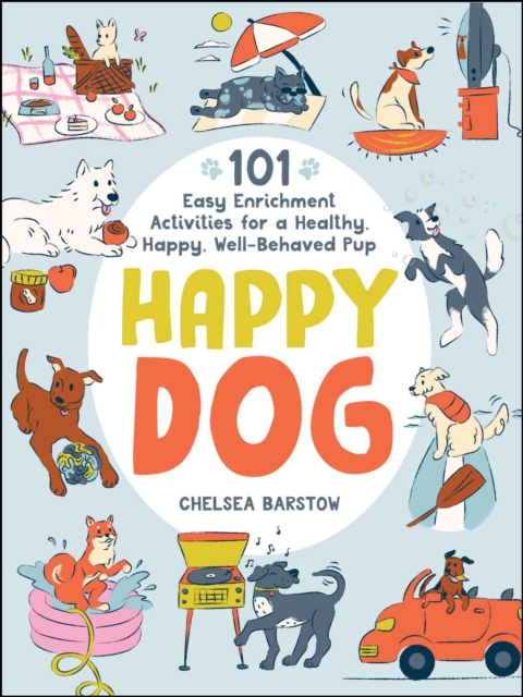 Happy Dog : 101 Easy Enrichment Activities for a Healthy, Happy, Well-Behaved Pup, EPUB eBook