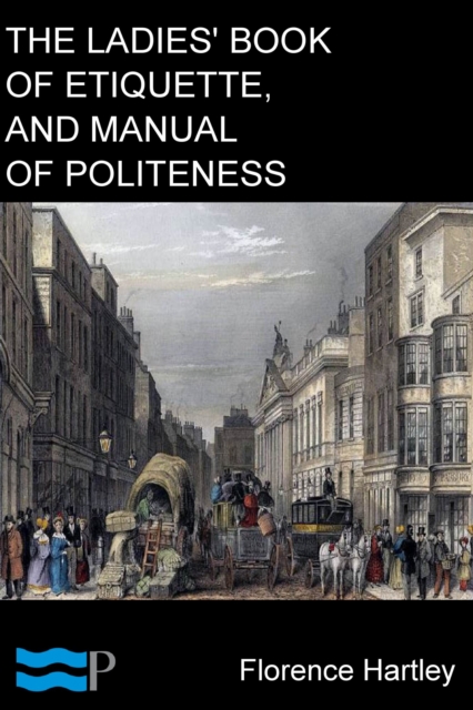 The Ladies' Book of Etiquette, and Manual of Politeness : A Complete Hand Book for the Use of the Lady in Polite Society, EPUB eBook