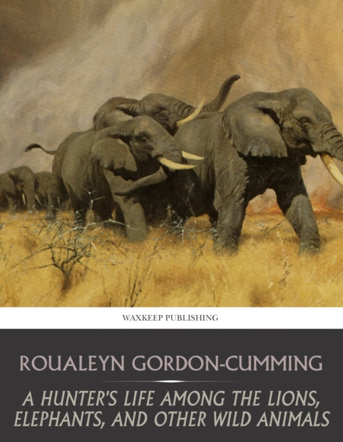 A Hunter's Life among the Lions, Elephants, and Other Wild Animals, EPUB eBook