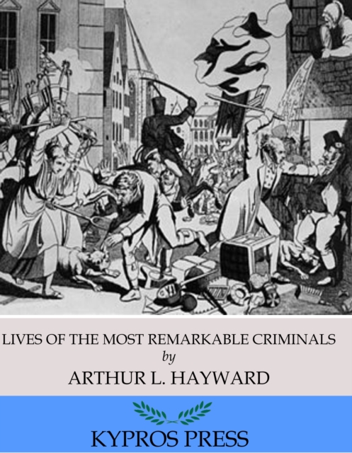 Lives of The Most Remarkable Criminals Who have been Condemned and Executed for Murder, the Highway, Housebreaking, Street Robberies, Coining or Other Offences, EPUB eBook