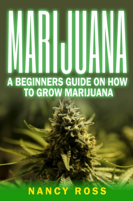 Marijuana : A Beginners Guide To Growing Marijuana, EPUB eBook