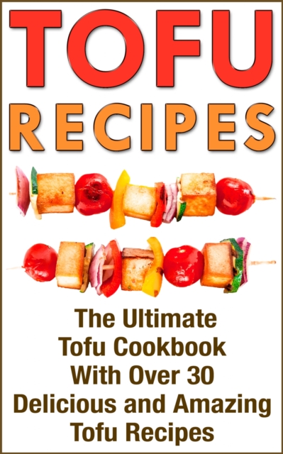 Tofu : Tofu Cookbook With Over 30 Delicious Tofu Recipes, EPUB eBook