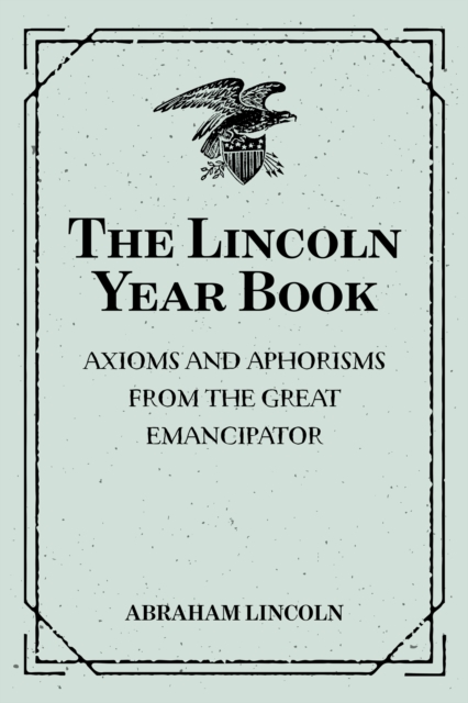 The Lincoln Year Book: Axioms and Aphorisms from the Great Emancipator, EPUB eBook
