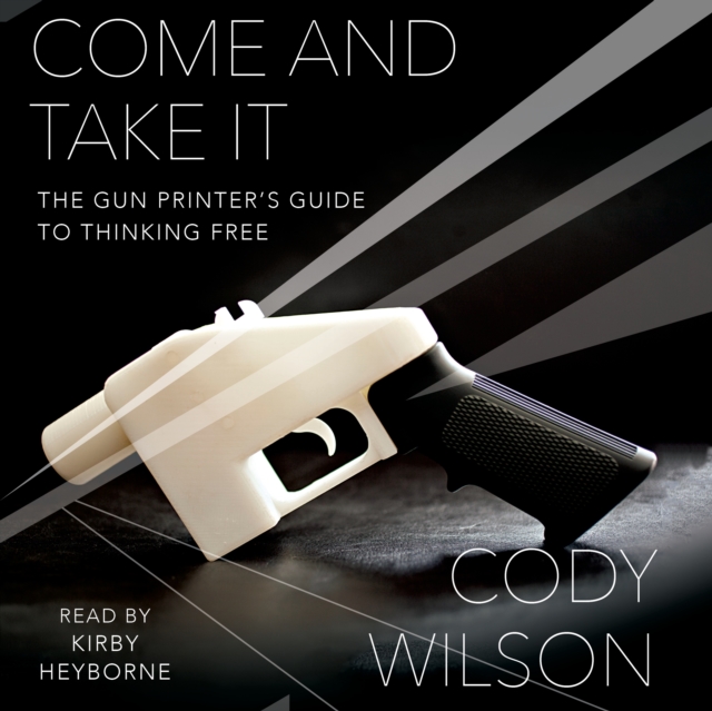 Come and Take It : The Gun Printer's Guide to Thinking Free, eAudiobook MP3 eaudioBook