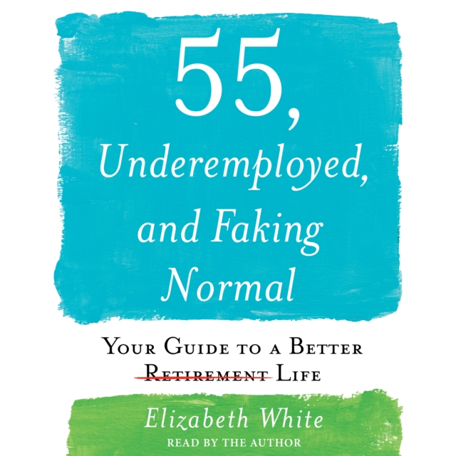 55, Underemployed, and Faking Normal : Your Guide to a Better Life, eAudiobook MP3 eaudioBook