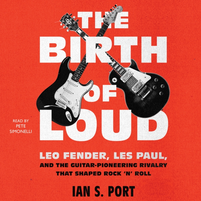 The Birth of Loud : Leo Fender, Les Paul, and the Guitar-Pioneering Rivalry That Shaped Rock 'n' Roll, eAudiobook MP3 eaudioBook