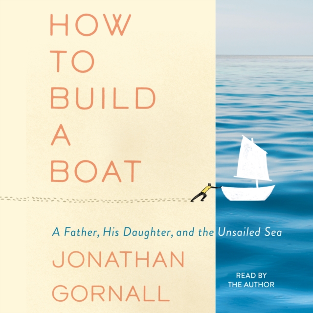 How to Build a Boat : A Father, His Daughter, and the Unsailed Sea, eAudiobook MP3 eaudioBook