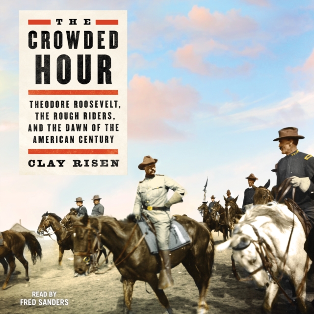 The Crowded Hour : Theodore Roosevelt, The Rough Riders, and the Dawn of the American Century, eAudiobook MP3 eaudioBook