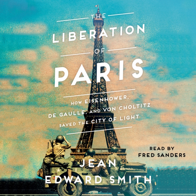 The Liberation of Paris : How Eisenhower, de Gaulle, and von Choltitz Saved the City of Light, eAudiobook MP3 eaudioBook