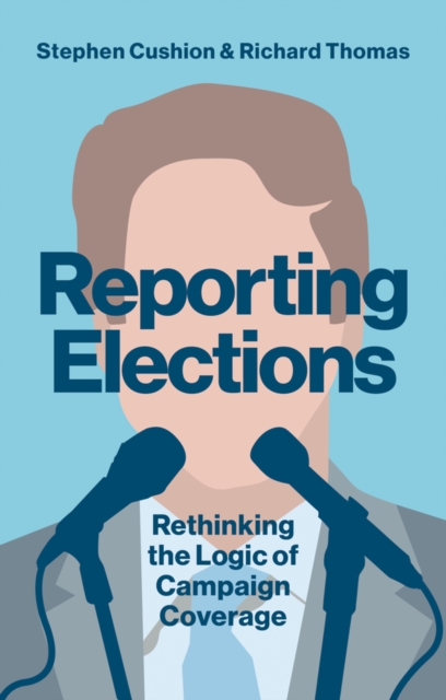 Reporting Elections : Rethinking the Logic of Campaign Coverage, Hardback Book