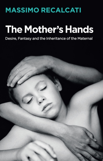 The Mother's Hands: Desire, Fantasy and the Inheritance of the Maternal, Hardback Book