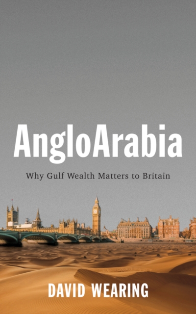 AngloArabia : Why Gulf Wealth Matters to Britain, Hardback Book