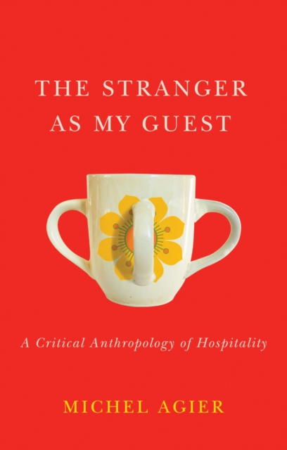 The Stranger as My Guest : A Critical Anthropology of Hospitality, Hardback Book