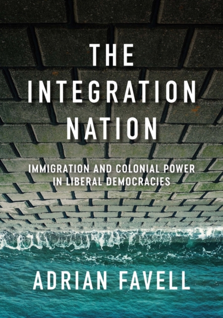 The Integration Nation : Immigration and Colonial Power in Liberal Democracies, Paperback / softback Book
