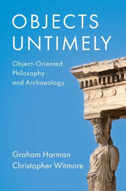 Objects Untimely : Object-Oriented Philosophy and Archaeology, Hardback Book