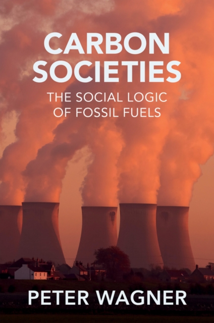 Carbon Societies : The Social Logic of Fossil Fuels, Paperback / softback Book