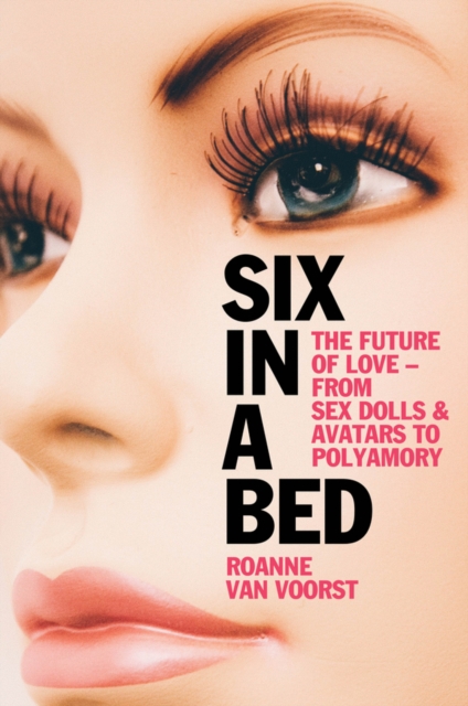 Six in a Bed : The Future of Love - from Sex Dolls and Avatars to Polyamory, EPUB eBook