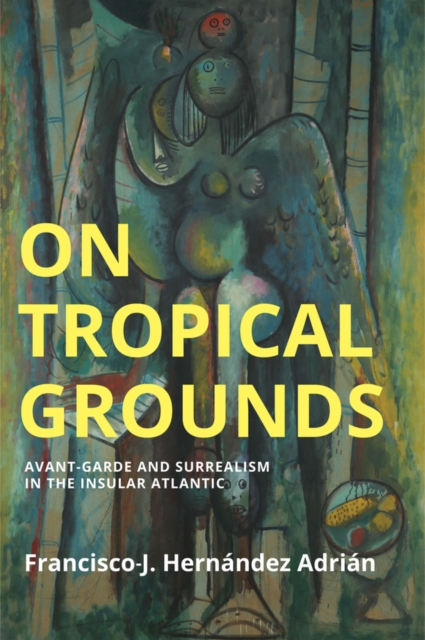 On Tropical Grounds : Avant-Garde and Surrealism in the Insular Atlantic, Paperback / softback Book