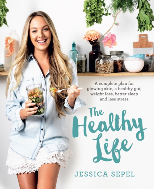 The Healthy Life : A complete plan for glowing skin, a healthy gut, weight loss, better sleep and less stress, EPUB eBook