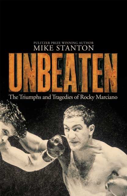 Unbeaten : The Triumphs and Tragedies of Rocky Marciano, Hardback Book