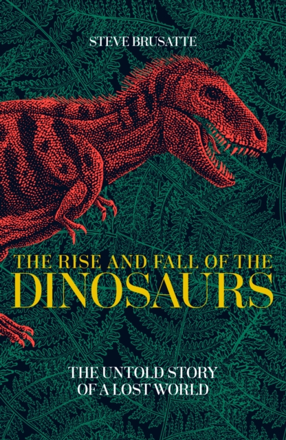 The Rise and Fall of the Dinosaurs : The Untold Story of a Lost World, Hardback Book