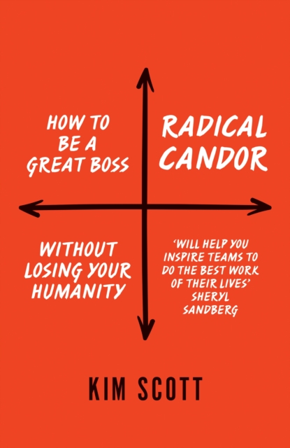 Radical Candor : How to Get What You Want by Saying What You mean, Hardback Book