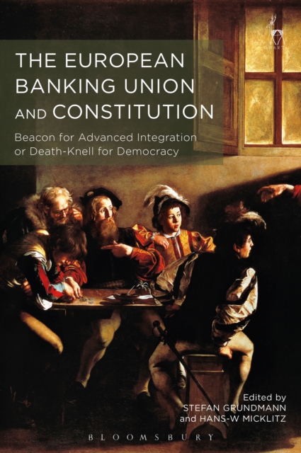 The European Banking Union and Constitution : Beacon for Advanced Integration or Death-Knell for Democracy?, EPUB eBook