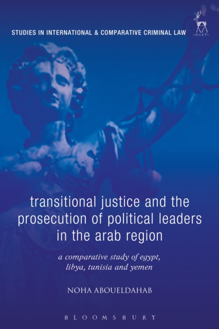 Transitional Justice and the Prosecution of Political Leaders in the Arab Region : A Comparative Study of Egypt, Libya, Tunisia and Yemen, PDF eBook
