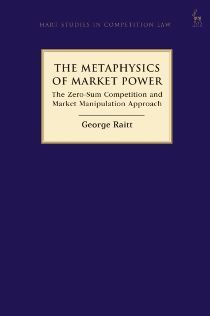 The Metaphysics of Market Power : The Zero-sum Competition and Market Manipulation Approach, Hardback Book