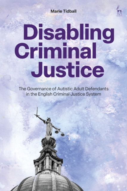 Disabling Criminal Justice : The Governance of Autistic Adult Defendants in the English Criminal Justice System, Hardback Book