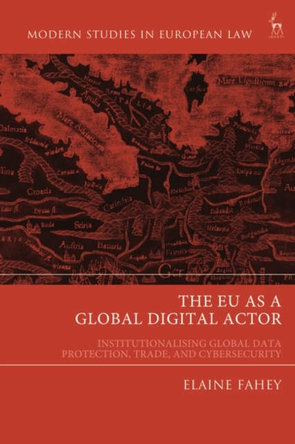 The EU as a Global Digital Actor : Institutionalising Global Data Protection, Trade, and Cybersecurity, PDF eBook
