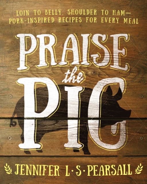 Praise the Pig : Loin to Belly, Shoulder to Ham-Pork-Inspired Recipes for Every Meal, EPUB eBook