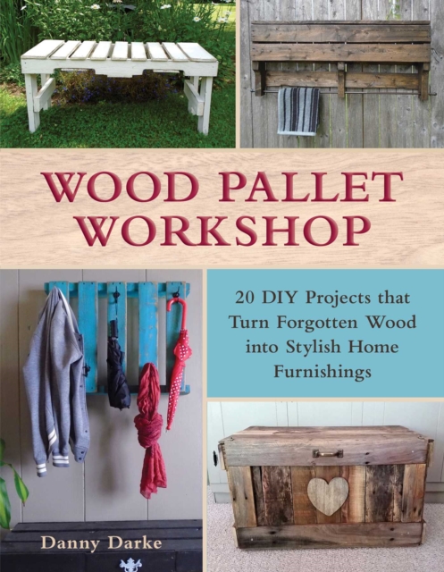 Wood Pallet Workshop : 20 DIY Projects that Turn Forgotten Wood into Stylish Home Furnishings, EPUB eBook