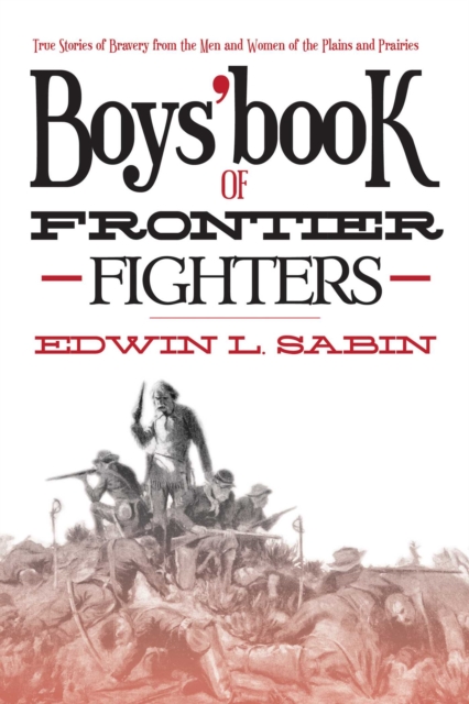 Boys' Book of Frontier Fighters : True Stories of Bravery from the Men and Women of the Plains and Prairies, EPUB eBook