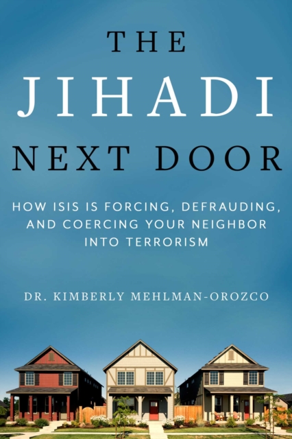 The Jihadi Next Door : How ISIS Is Forcing, Defrauding, and Coercing Your Neighbor into Terrorism, EPUB eBook