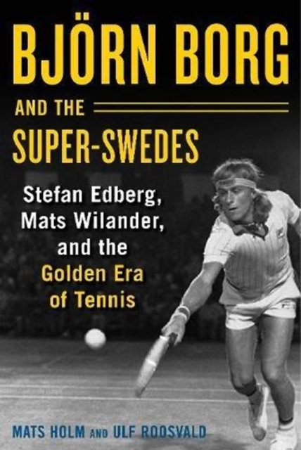 Bjoern Borg and the Super-Swedes : Stefan Edberg, Mats Wilander, and the Golden Era of Tennis, Hardback Book