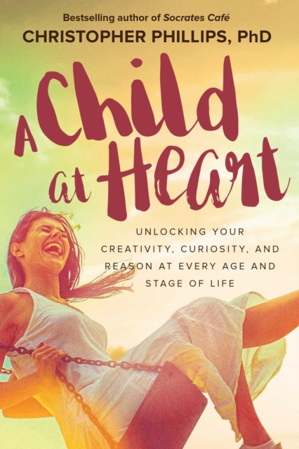 A Child at Heart : Unlocking Your Creativity, Curiosity, and Reason at Every Age and Stage of Life, EPUB eBook